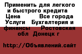 Применить для легкого и быстрого кредита › Цена ­ 123 - Все города Услуги » Бухгалтерия и финансы   . Ростовская обл.,Донецк г.